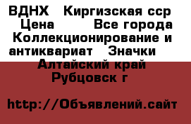 1.1) ВДНХ - Киргизская сср  › Цена ­ 90 - Все города Коллекционирование и антиквариат » Значки   . Алтайский край,Рубцовск г.